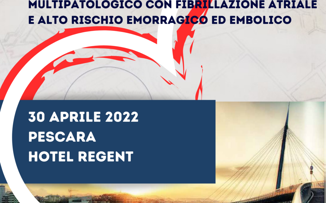 CONVEGNO Strategie farmacologiche ed interventistiche per il paziente con fibrillazione atriale e alto rischio emorragico ed embolico Hotel Regent Pescara, 30 Aprile 2022